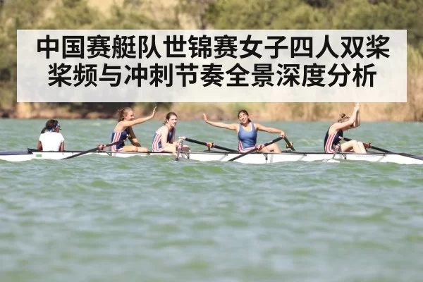 中国赛艇队世锦赛女子四人双桨桨频与冲刺节奏全景深度分析